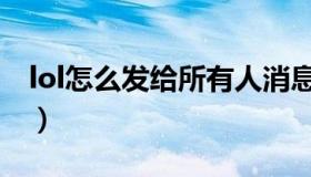 lol怎么发给所有人消息（lol怎么发给所有人）