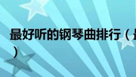 最好听的钢琴曲排行（最好听的钢琴曲纯音乐）