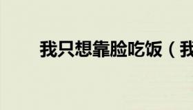 我只想靠脸吃饭（我只想靠脸吃饭）