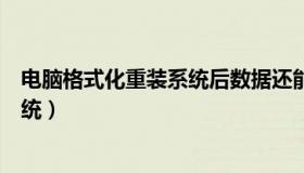 电脑格式化重装系统后数据还能恢复吗（电脑格式化重装系统）