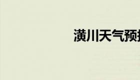 潢川天气预报（潢）