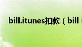 bill.itunes扣款（bill itunes com扣费）
