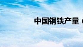 中国钢铁产量（中国gtc）
