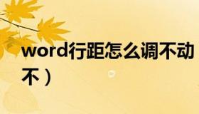 word行距怎么调不动（word行距怎么调整不）