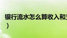 银行流水怎么算收入和支出（银行流水怎么算）
