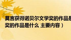 莫言获得诺贝尔文学奖的作品是哪部（莫言获得诺贝尔文学奖的作品是什么 主要内容）
