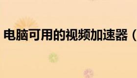 电脑可用的视频加速器（视频加速器电脑版）