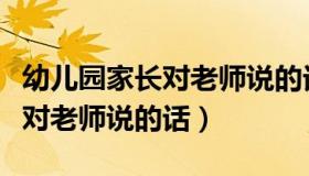 幼儿园家长对老师说的话怎么写（幼儿园家长对老师说的话）