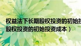 权益法下长期股权投资的初始投资成本大于（权益法下长期股权投资的初始投资成本）