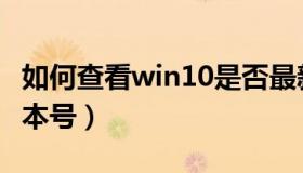 如何查看win10是否最新（如何查看win10版本号）