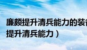 廉颇提升清兵能力的装备（廉颇如果想要快速提升清兵能力）