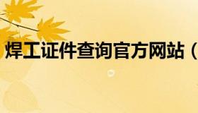 焊工证件查询官方网站（焊工证件查询系统）