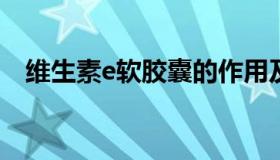 维生素e软胶囊的作用及功能（维农在哪）