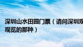 深圳山水田园门票（请问深圳观澜的山水田园门票是多少 只观览的那种）