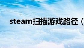 steam扫描游戏路径（steam扫描本地）
