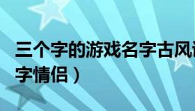 三个字的游戏名字古风诗意（三个字的游戏名字情侣）