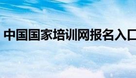 中国国家培训网报名入口（中国国家培训网）