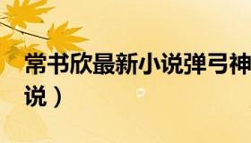 常书欣最新小说弹弓神警txt（常书欣最新小说）