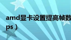 amd显卡设置提高帧数（amd显卡设置提高fps）
