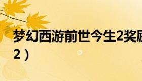 梦幻西游前世今生2奖励（梦幻西游前世今生2）