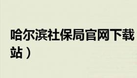 哈尔滨社保局官网下载（哈尔滨社保局官方网站）