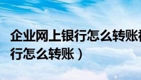 企业网上银行怎么转账视频讲解（企业网上银行怎么转账）