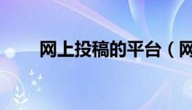 网上投稿的平台（网上投稿怎么投）
