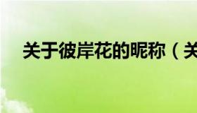 关于彼岸花的昵称（关于彼岸花的句子）
