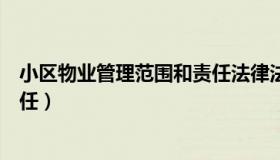 小区物业管理范围和责任法律法规（小区物业管理范围和责任）