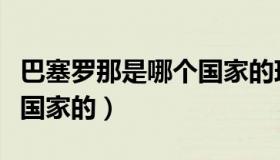 巴塞罗那是哪个国家的球队（巴塞罗那是哪个国家的）