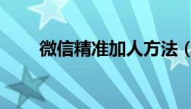 微信精准加人方法（微信精准加人）