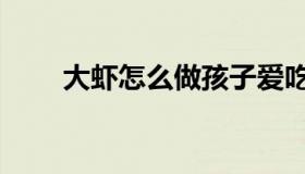 大虾怎么做孩子爱吃（大虾怎么做）