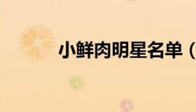 小鲜肉明星名单（小鲜肉明星）