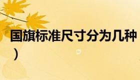国旗标准尺寸分为几种（国旗标准尺寸是多少）