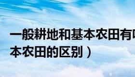 一般耕地和基本农田有啥不同（一般耕地和基本农田的区别）