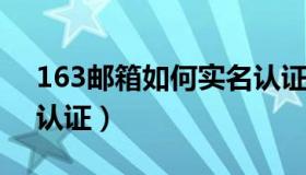 163邮箱如何实名认证（reg 163 com实名认证）