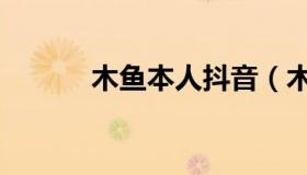 木鱼本人抖音（木鱼本人照片）