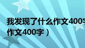 我发现了什么作文400字左右（我发现了什么作文400字）