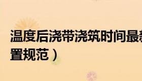 温度后浇带浇筑时间最新规范（温度后浇带设置规范）