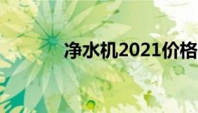 净水机2021价格表（净水机）