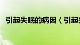 引起失眠的病因（引起失眠的病因是哪些）