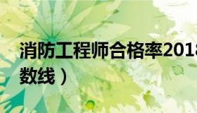 消防工程师合格率2018（消防工程师合格分数线）