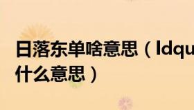 日落东单啥意思（ldquo 日落东单 rdquo 是什么意思）