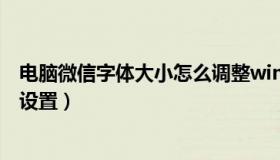 电脑微信字体大小怎么调整win10（电脑微信字体大小怎么设置）
