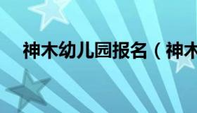 神木幼儿园报名（神木幼儿园报名系统）