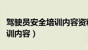 驾驶员安全培训内容资料文库（驾驶员安全培训内容）