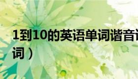 1到10的英语单词谐音读法（1到10的英语单词）