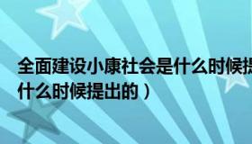全面建设小康社会是什么时候提出的（全面建设小康社会是什么时候提出的）