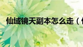 仙域镜天副本怎么走（仙域镜天副本诗句）