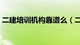 二建培训机构靠谱么（二建培训机构哪个好）